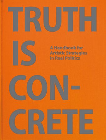 Truth Is Concrete A Handbook for Artistic Strategies in Real Politics 2014.jpg