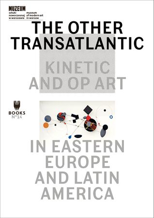 The Other Transatlantic Kinetic and Op Art in Eastern Europe and Latin America 2017.jpg