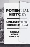 Azoulay Ariella Aisha Potential History Unlearning Imperialism 2019.jpg