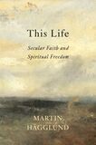 Hagglund Martin This Life Secular Faith and Spiritual Freedom 2019.jpg
