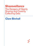 Birchall Clare Shareveillance The Dangers of Openly Sharing and Covertly Collecting Data 2017.jpg